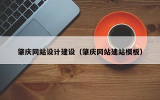 新疆肇庆网站设计建设（肇庆网站建站模板）