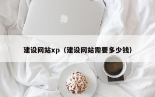 新疆建设网站xp（建设网站需要多少钱）