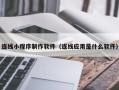 新疆连线小程序制作软件（连线应用是什么软件）