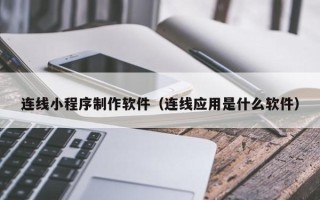新疆连线小程序制作软件（连线应用是什么软件）
