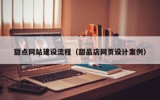 新疆甜点网站建设流程（甜品店网页设计案例）