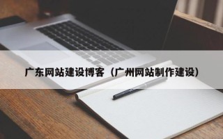 新疆广东网站建设博客（广州网站制作建设）