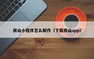 新疆房山小程序怎么制作（下载房山app）