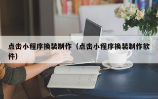 新疆点击小程序换装制作（点击小程序换装制作软件）