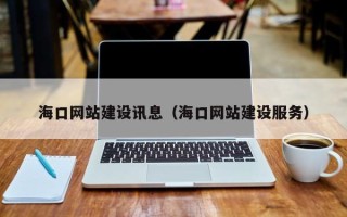 新疆海口网站建设讯息（海口网站建设服务）