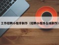 新疆工作招聘小程序制作（招聘小程序在线制作）