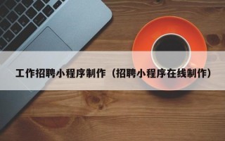新疆工作招聘小程序制作（招聘小程序在线制作）