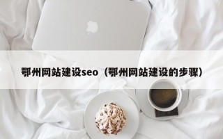 新疆鄂州网站建设seo（鄂州网站建设的步骤）