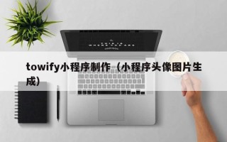 新疆towify小程序制作（小程序头像图片生成）