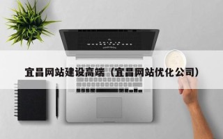新疆宜昌网站建设高端（宜昌网站优化公司）
