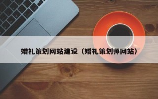 新疆婚礼策划网站建设（婚礼策划师网站）